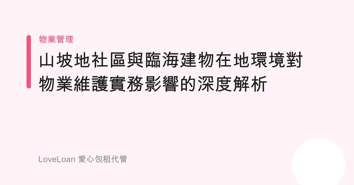 山坡地社區與臨海建物在地環境對物業維護實務影響的深度解析