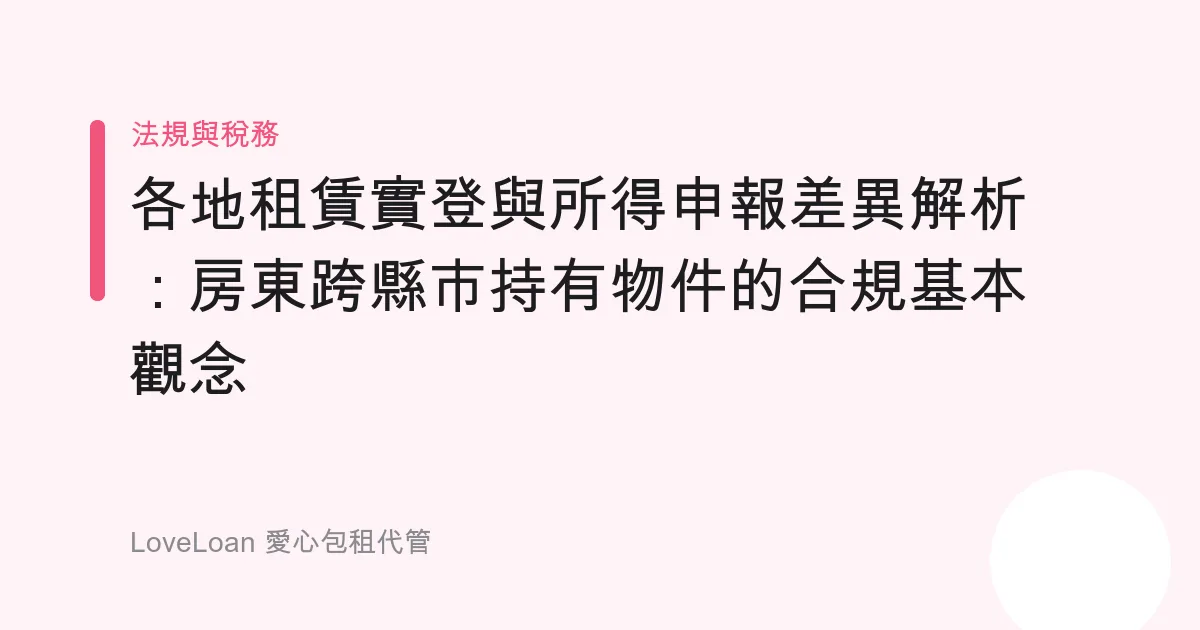 各地租賃實登與所得申報差異解析：房東跨縣市持有物件的合規基本觀念