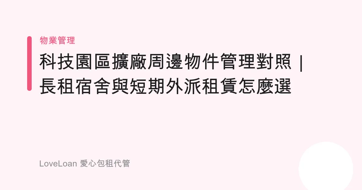 科技園區擴廠周邊物件管理對照｜長租宿舍與短期外派租賃怎麼選